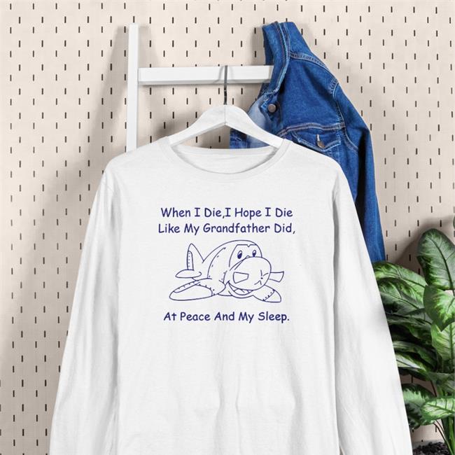 Sport Grey When I Die I Hope I Die Like My Grandfather Did At Peace And In My Sleep Shirt Shirts That Go Hard