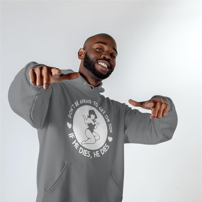 Shirts That Go Hard Don't Be Afraid To Get On Top If He Dies He Dies Funny T Shirt Shirtsthtgohard