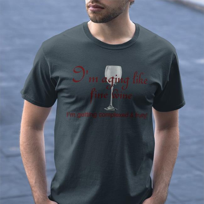 I'm Aging Like Fine Wine T Shirt