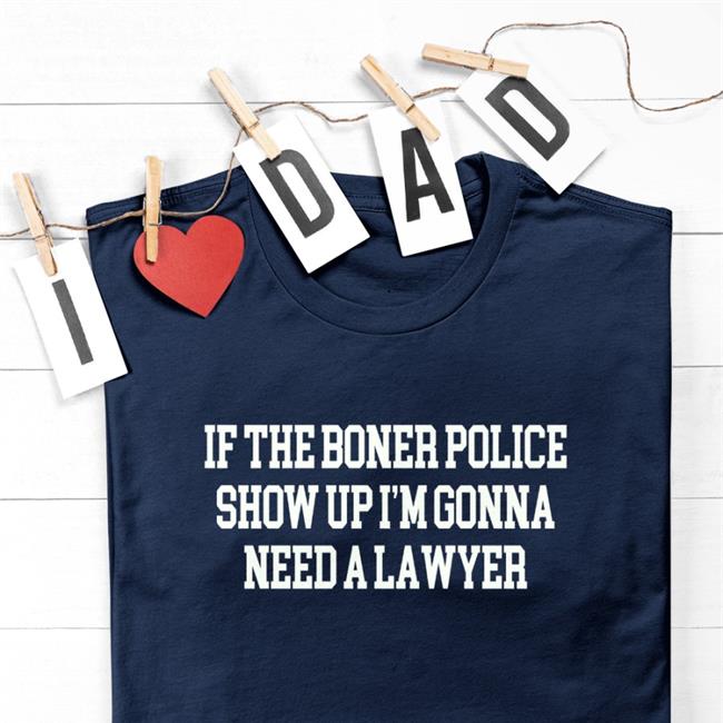 If The Boner Police Show Up I'm Gonna Need A Lawyer New Shirt