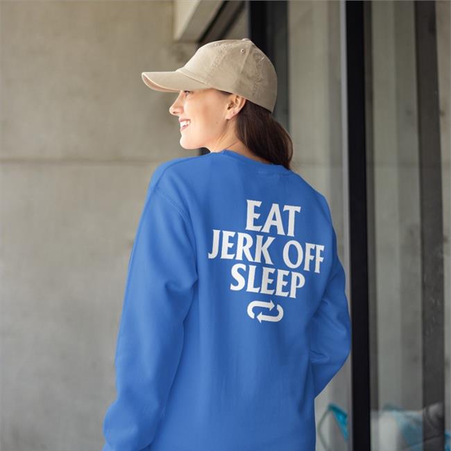 Eat Jerk Off Sleep Sweatshirt Shirts That Go Hard