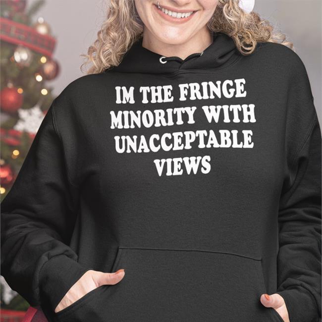 I'm The Fringe Minority With Unacceptable Views Tee Shirt