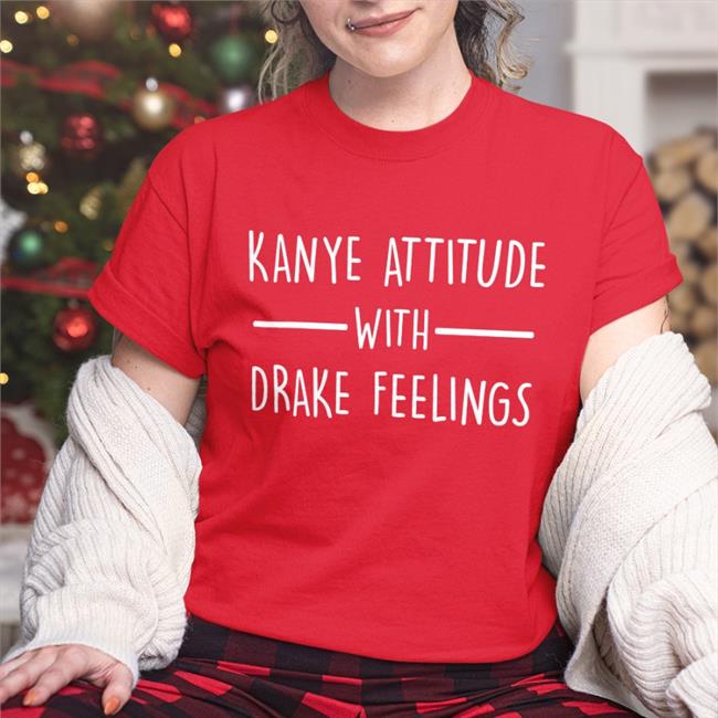 Kanye Attitude With Drake Feelings Shirt
