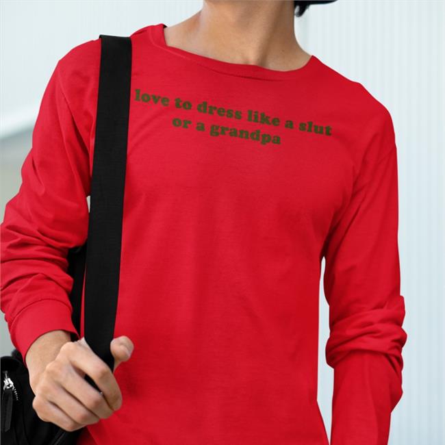 I Love To Dress Like A Slut Or A Grandpa Shirts