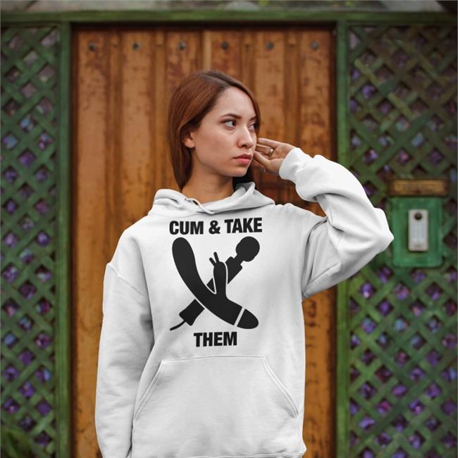 Cum & Take Them Hoodie Good Shirts