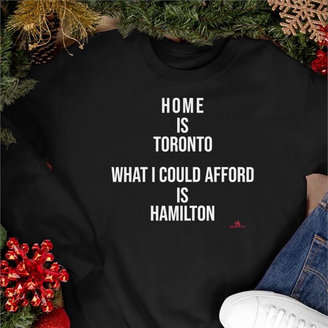 Home Is Toronto What I Could Afford Is Hamilton Sweatshirt