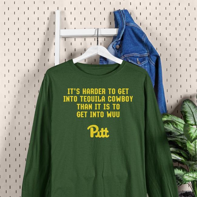 It’S Harder To Get Into Tequila Cowboy Than It Is To Get Into Wvu Pitt Shirt