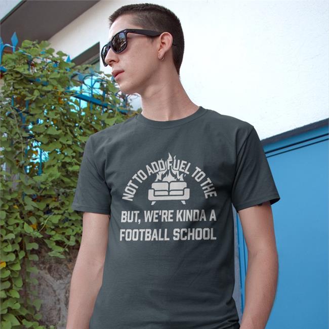 Not To Add Fuel To The But We're Kinda A Football School Hoodie