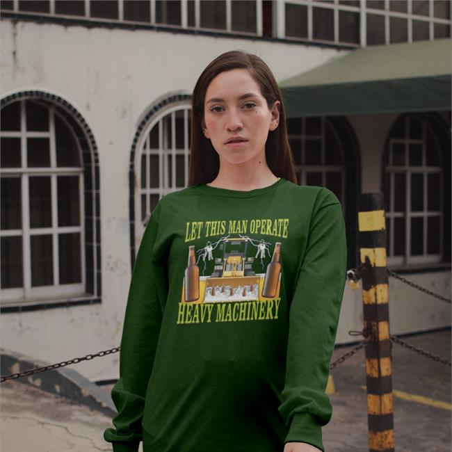 Hardshirts777 Let This Man Operate Heavy Machinery Shirt