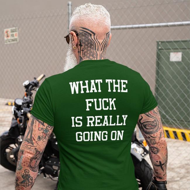 Shirts That Go Hard What The Fuck Is Really Going On Shirt Shirtsthtgohard
