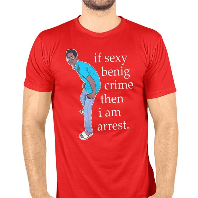 Shirts That Go Hard If Sexy Benig Crime Then I Am Arrest Tee Shirt