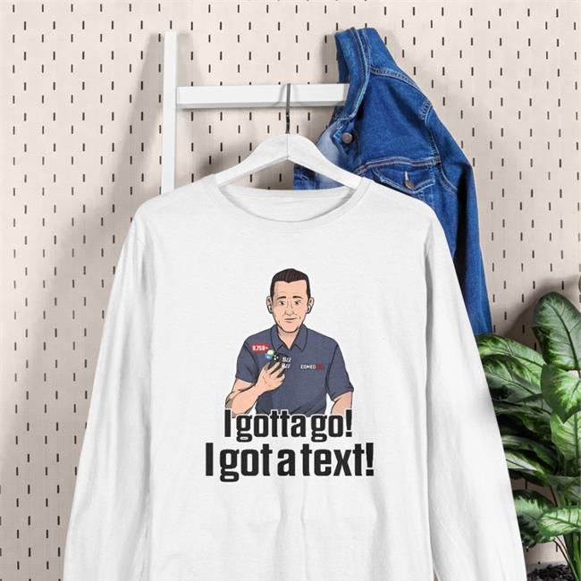 I Gotta Go I Got A Text Tee Shirts