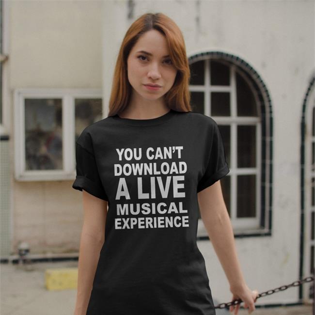 You Can't Download A Live Musical Experience T Shirt