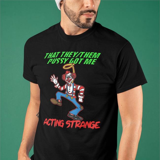 That They Them Pussy Got Me Acting Strange Shirt Thegoodshirts Merch Shirts That Go Hard