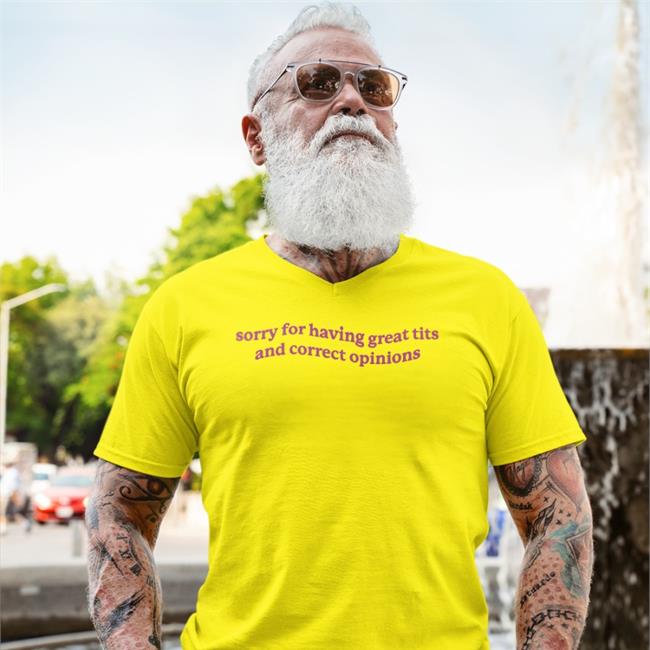 Got Funny Merch Shirts That Go Hard Sorry For Having Great Tits And Correct Opinions Shirt