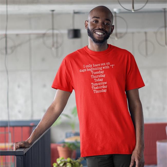 I Only Have Sex On Days Beginning With "T" Tuesday Thursday Today Tomorrow Thaturday Thunday Tee Shirt