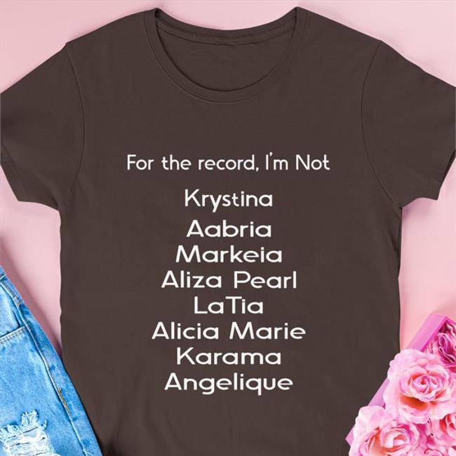 For The Record I'm Not Krystina Aabria Markeia Aliza Pearl Latia T Shirt