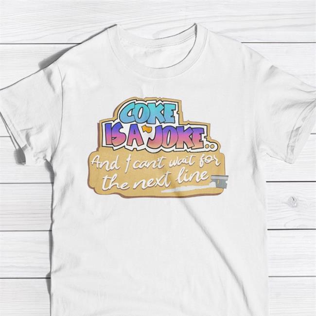 Coke Is A Joke, And I Can't Wait For The Next Line Shirt Shirtsthtgohard Shirts That Go Hard