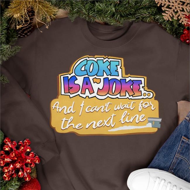Coke Is A Joke And I Can't Wait For The Next Line Shirts Shirts That Go Hard