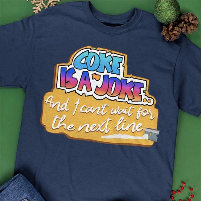 Coke Is A Joke And I Can't Wait For The Next Line Shirts