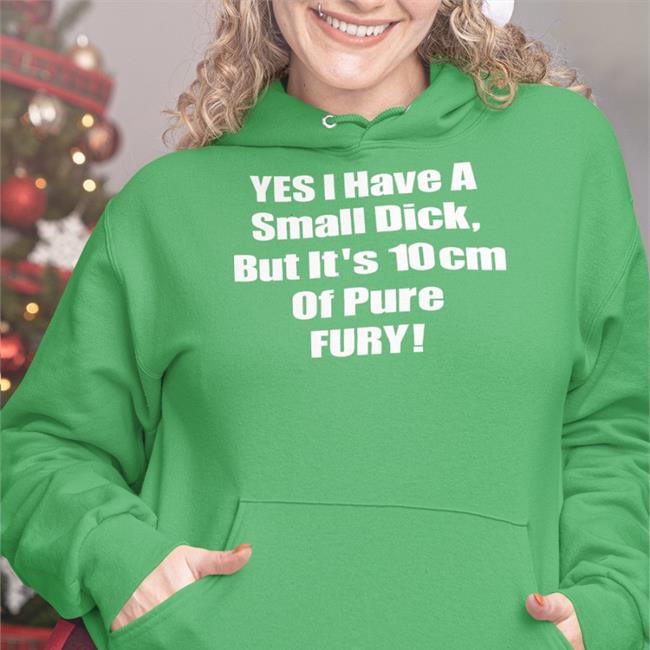 Yes I Have A Small Dick But It's 10Cm Of Pure Fury Tee Shirt