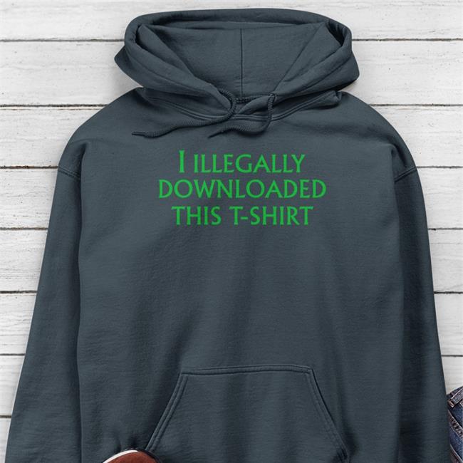 I Illegally Downloaded This T-Shirt New Shirt