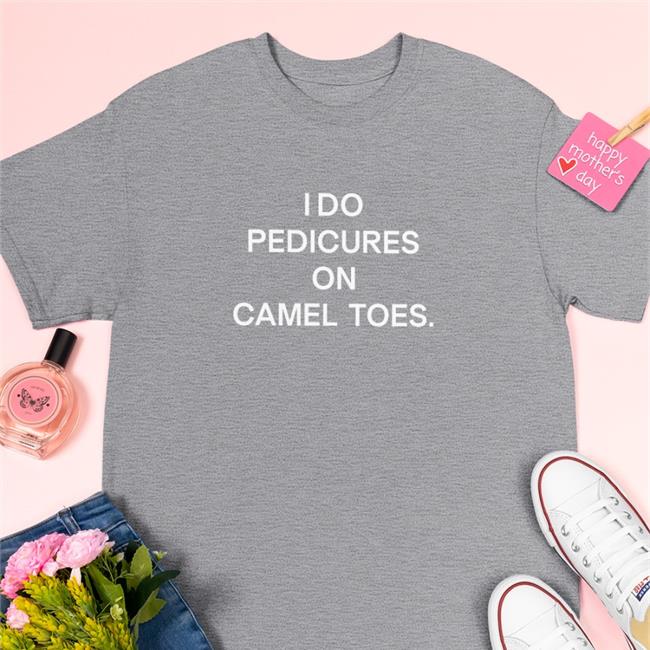 Shirts That Go Hard Shirts That Go Hard Store I Do Pedicures On Camel Toes Shirt