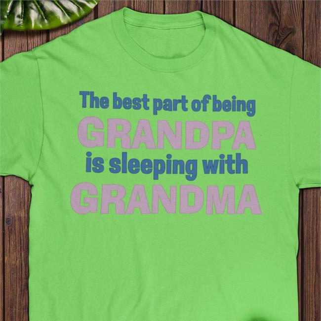 The Best Part Of Being Grandpa Is Sleeping With Grandma T Shirts
