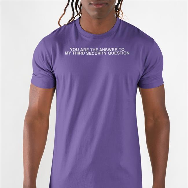 You Are The Answer To My Third Security Question Shirts