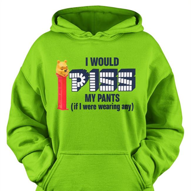 I Would Piss My Pants If I Were Wearing Any Hoodie