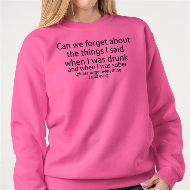 Can We Forget About The Things I Said When I Was Drunk T-Shirt