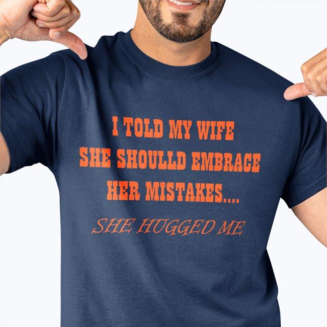 I Told My Wife She Shoulld Embrace Her Mistakes She Hugged Me Hoodie