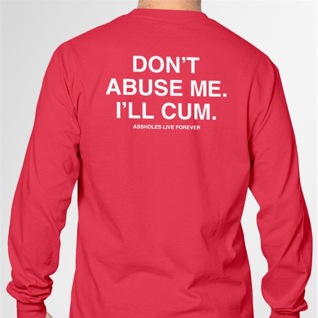 Don't Abuse Me I'll Cum Assholes Live Forever Sweatshirt