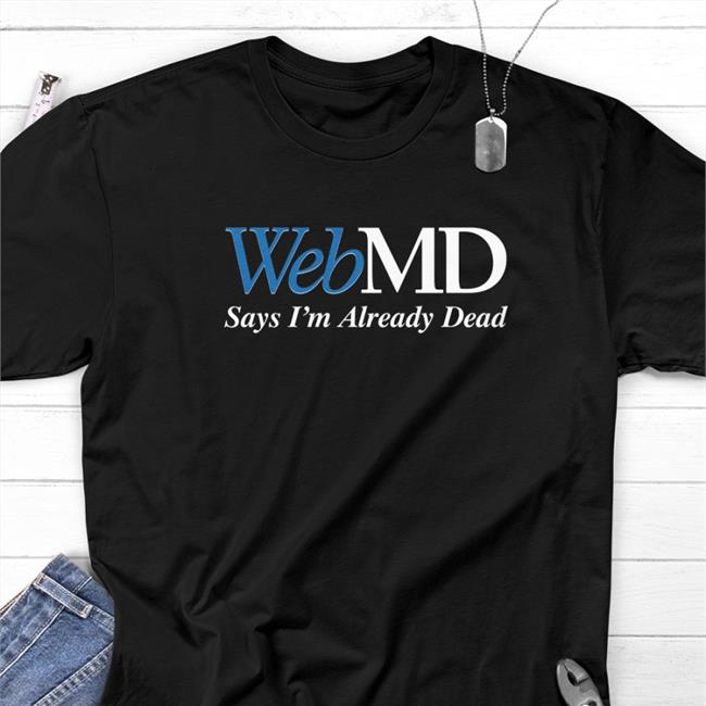 Scrillamemes Webmd Says I'm Already Dead Tee Shirt Shitheadsteve