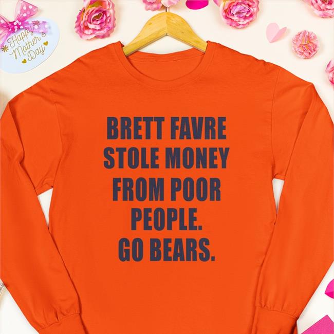 Joe Mills Brett Favre Stole Money From Poor People Go Bears Funny T Shirt Orange