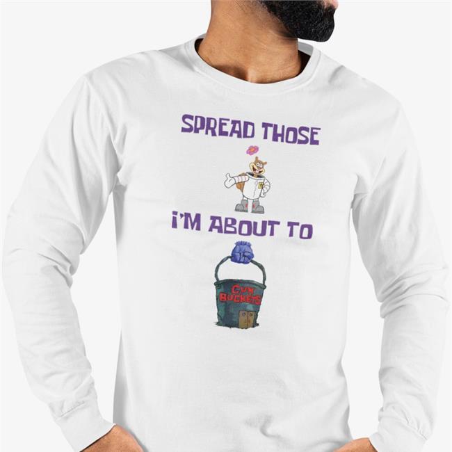 Spread Those I'm About To Cum Buckets T Shirt