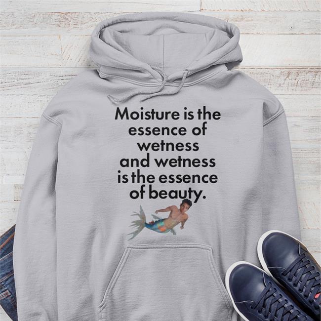 Shirts That Go Hard Moisture Is The Essence Of Wetness And Wetness Is The Essence Of Beauty Shirt