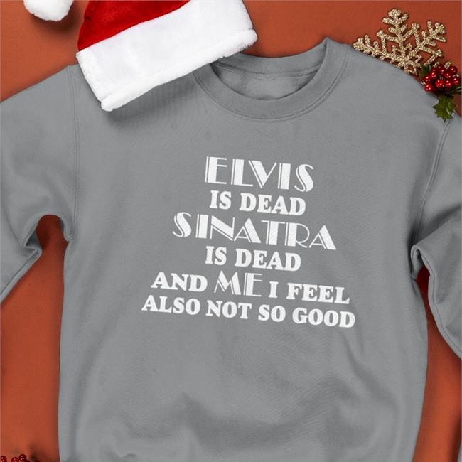 Elvis Is Dead Sinatra Is Dead Shirt Shirts That Go Hard Store Shirts That Go Hard
