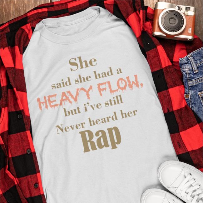 White Shirtsthtgohard She Said She Had A Heavy Flow But I've Still Never Hear Her Rap Shirt