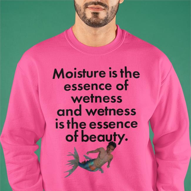 Shirtsthatgohard Store Shirts That Go Hard Moisture Is The Essence Of Wetness And Wetness Is The Essence Of Beauty Shirt