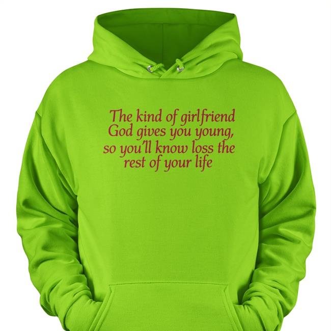 The Kind Of Girlfriend God Gives You Young So You'll Know Loss The Rest Of Your Life Tees