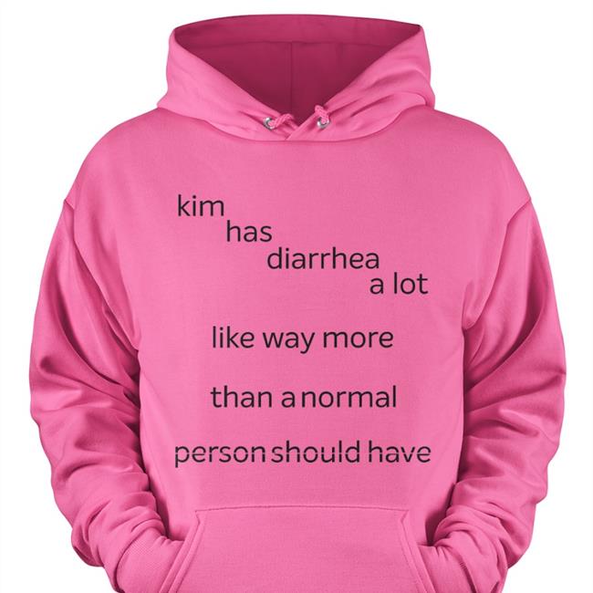 Kim Has Diarrhea A Lot Like Way More Than A Normal Shirt Shirts That Go Hard Shirts That Go Hard Store