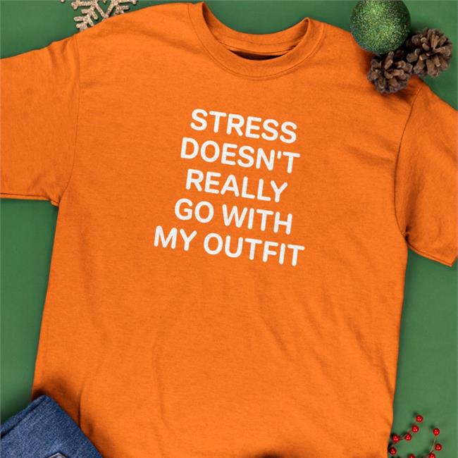 Shirts That Go Hard Stress Doesn't Really Go With My Outfit Tee