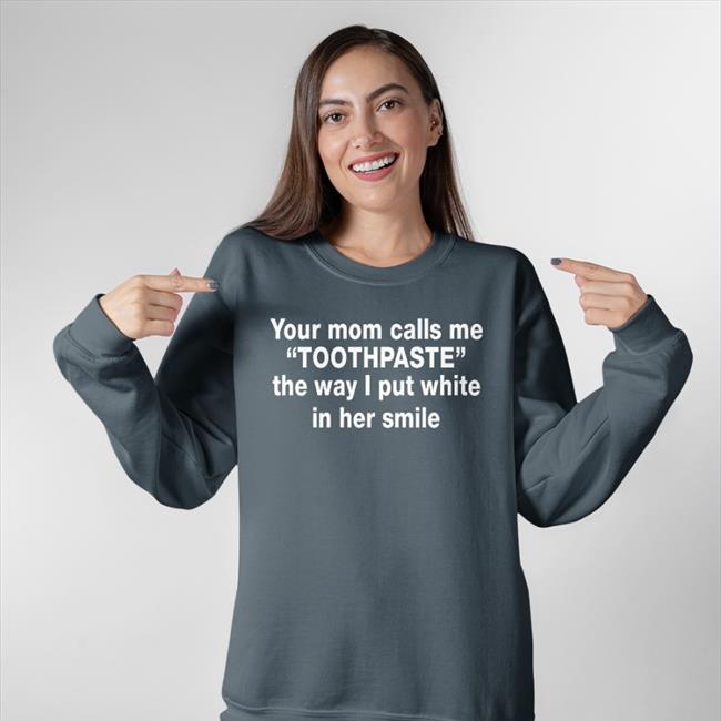 Barelylegal Shop Your Mom Calls Me Toothpaste The Way I Put White In Her Smile Shirt Barelylegalclothing