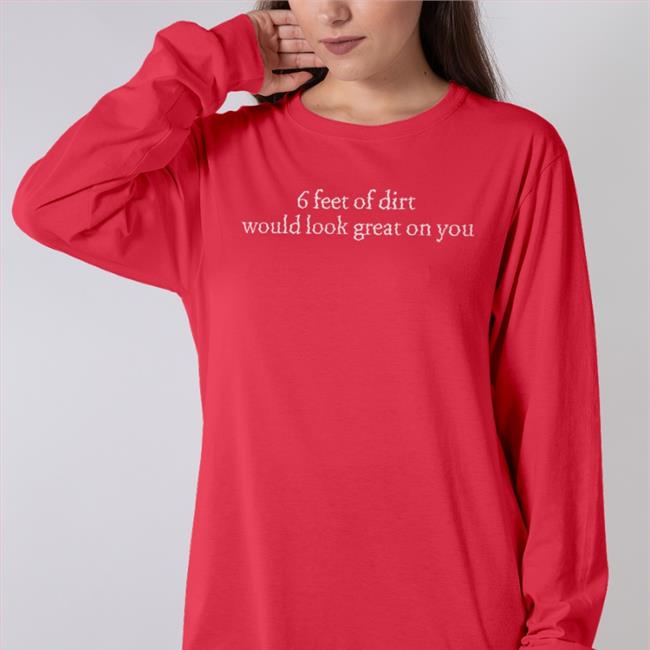 6 Feet Of Dirt Would Look Great On You Shirt Dimarcobrand Store Shirts That Go Hard