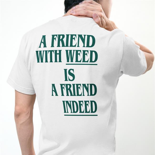 Shirts That Go Hard A Friend With Weed Is A Friend Indeed Tee Shirt White