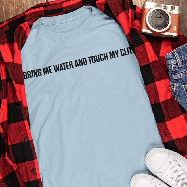 Bring Me Water And Touch My Clit Tee Shirt
