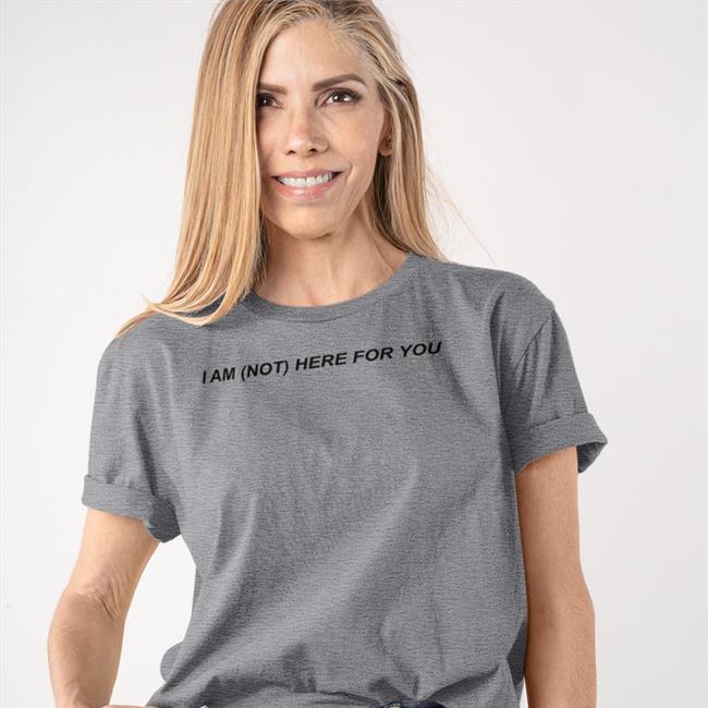 I Am Not Here For You Tee