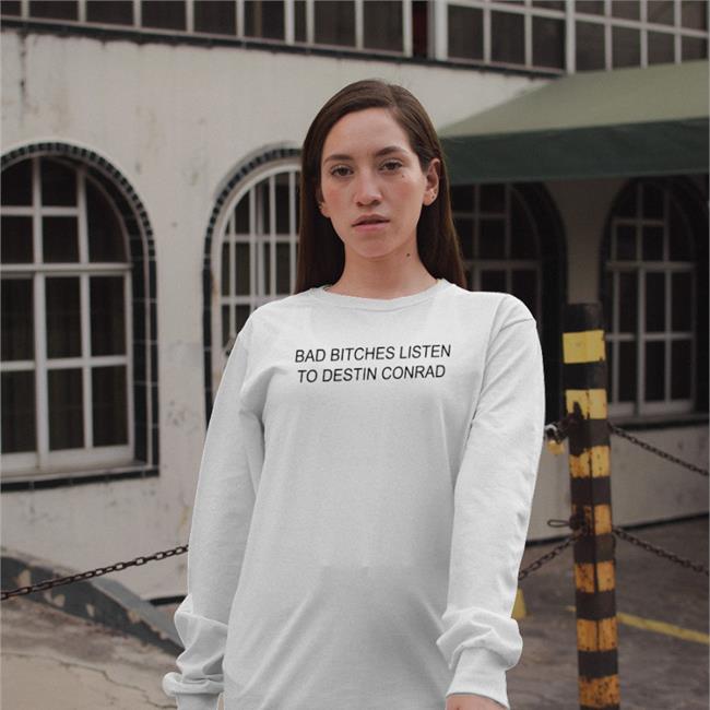 Bad Bitches Listen To Destin Conrad Shirt Destinconrad White
