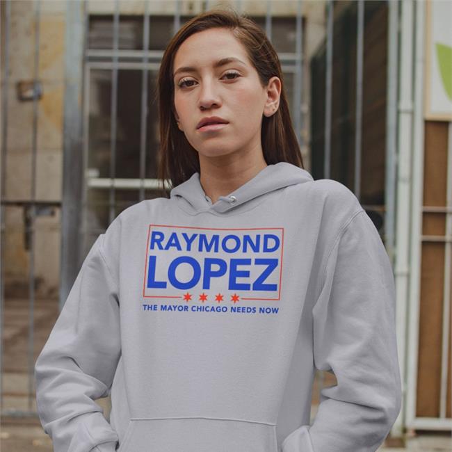 Rlopez15thward Raymond Lopez The Mayor Chicago Needs Now Hooded Sweatshirt